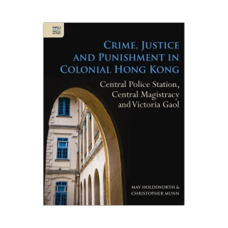 Crime﹐ Justice and Punishment in Colonial Hong Kong： Central Police Station﹐ Central Magistracy a