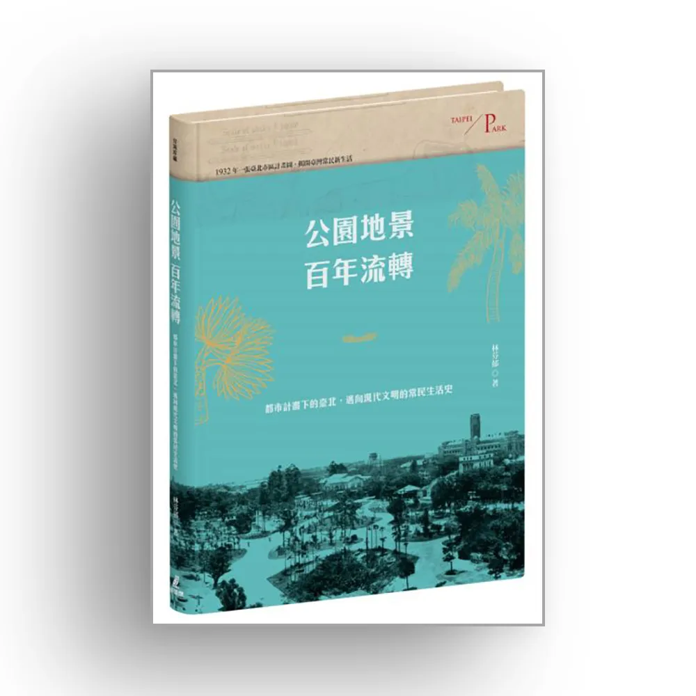 公園地景百年流轉:都市計畫下的臺北,邁向現代文明的常民生活史(特贈「日治臺北市區計畫街路並公園圖」)